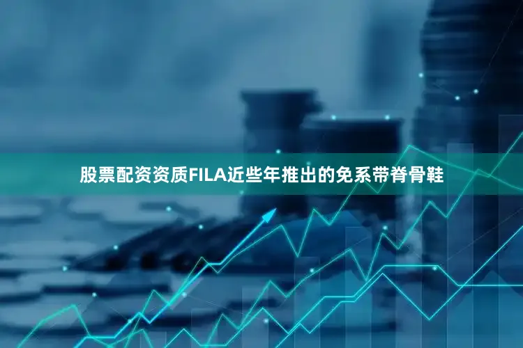 股票配资资质FILA近些年推出的免系带脊骨鞋