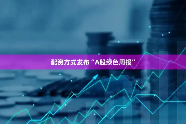 配资方式发布“A股绿色周报”