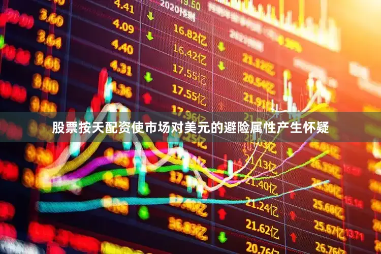 股票按天配资使市场对美元的避险属性产生怀疑