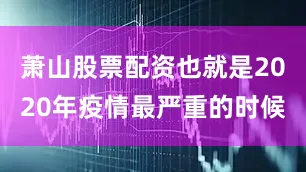 萧山股票配资也就是2020年疫情最严重的时候