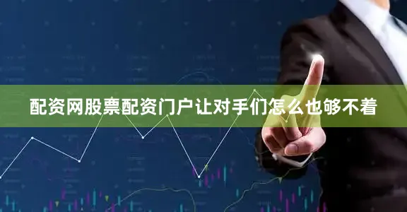 配资网股票配资门户让对手们怎么也够不着