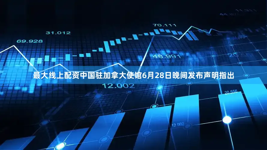 最大线上配资中国驻加拿大使馆6月28日晚间发布声明指出