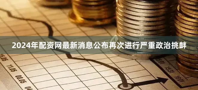 2024年配资网最新消息公布再次进行严重政治挑衅
