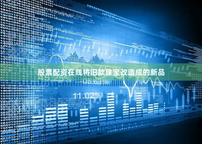 股票配资在线将旧款珠宝改造成的新品