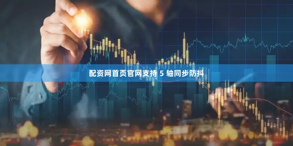 配资网首页官网支持 5 轴同步防抖