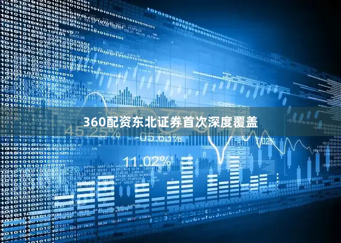 360配资东北证券首次深度覆盖