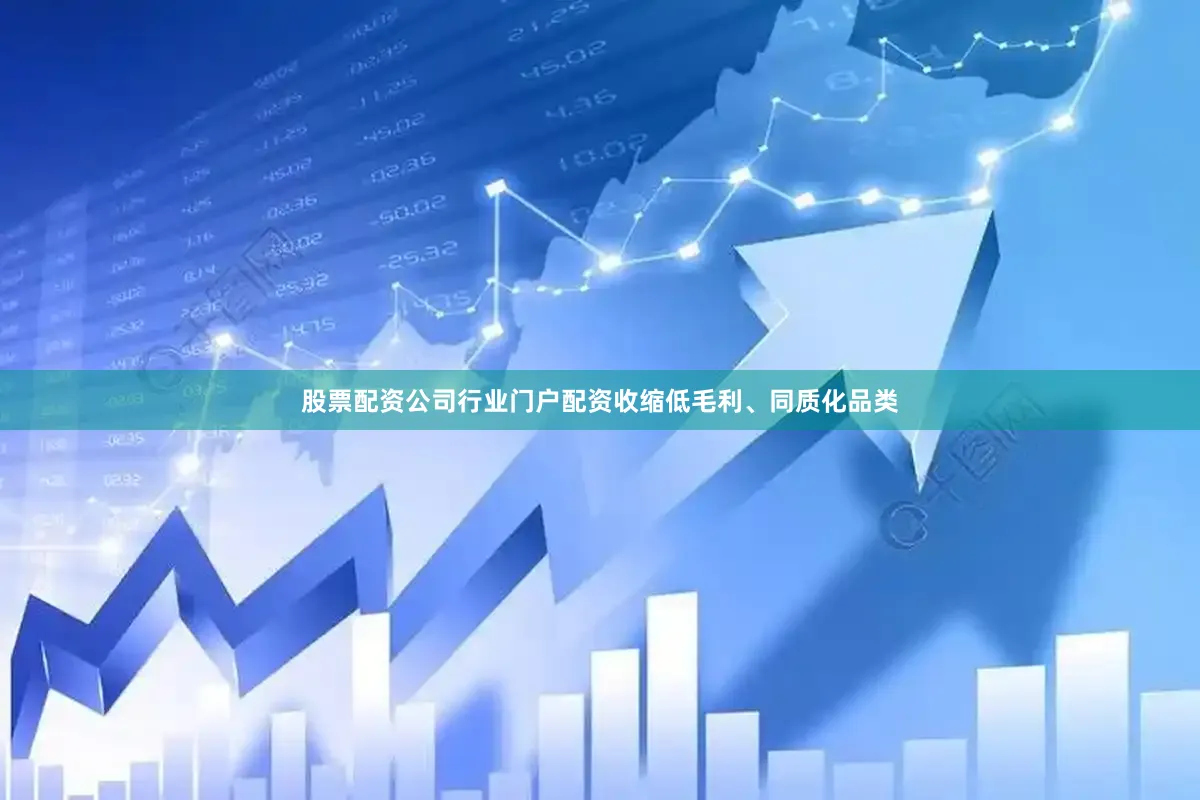 股票配资公司行业门户配资收缩低毛利、同质化品类