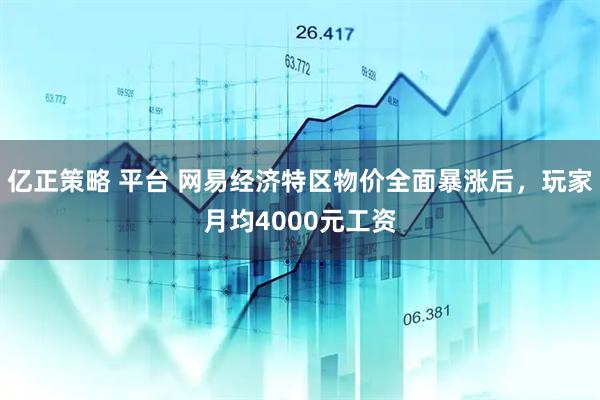 亿正策略 平台 网易经济特区物价全面暴涨后，玩家月均4000元工资
