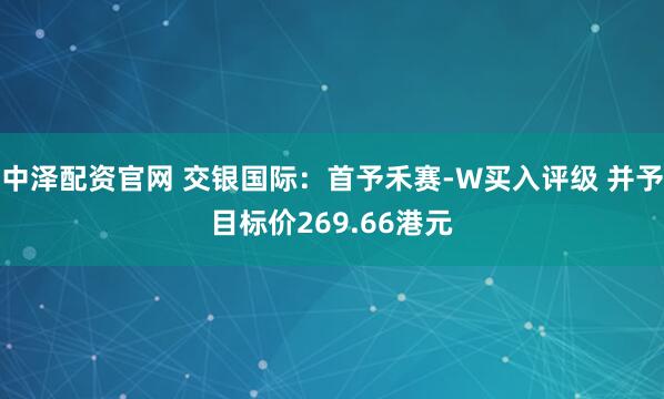 中泽配资官网 交银国际:首予禾赛-W买入评级 并予目标价269.66港元