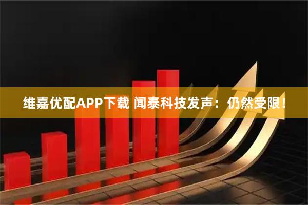 维嘉优配APP下载 闻泰科技发声:仍然受限!