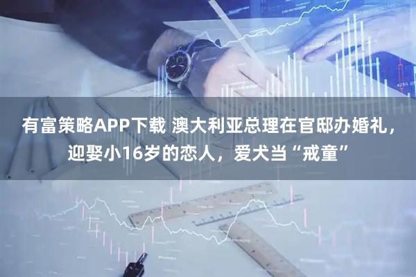 有富策略APP下载 澳大利亚总理在官邸办婚礼，迎娶小16岁的恋人，爱犬当“戒童”