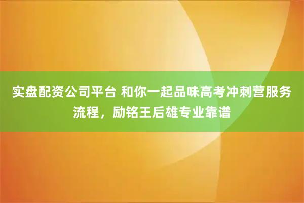 实盘配资公司平台 和你一起品味高考冲刺营服务流程，励铭王后雄专业靠谱