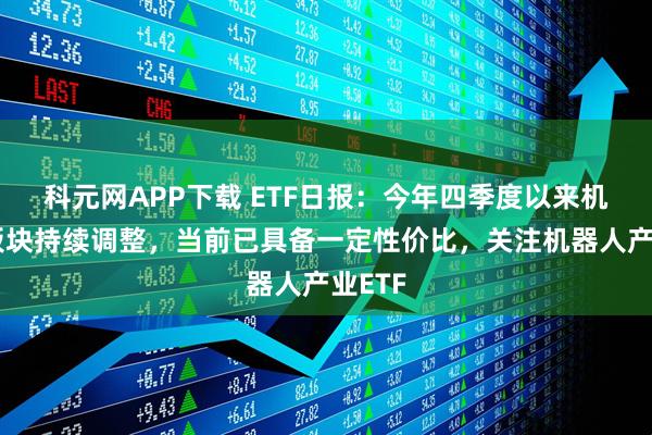 科元网APP下载 ETF日报：今年四季度以来机器人板块持续调整，当前已具备一定性价比，关注机器人产业ETF