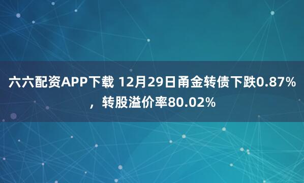 六六配资APP下载 12月29日甬金转债下跌0.87%，转股溢价率80.02%