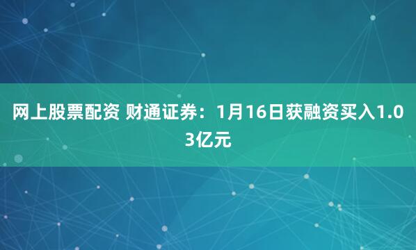 网上股票配资 财通证券：1月16日获融资买入1.03亿元