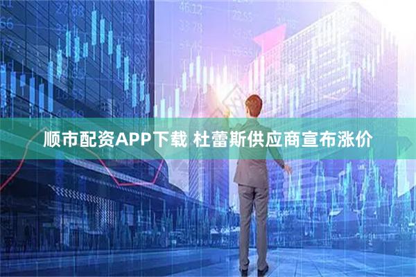 顺市配资APP下载 杜蕾斯供应商宣布涨价