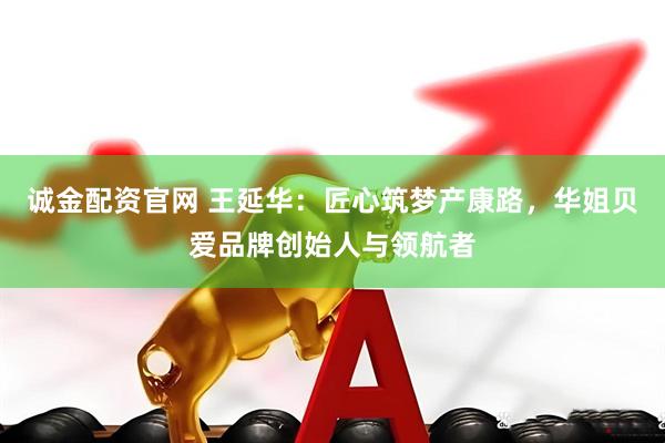 诚金配资官网 王延华:匠心筑梦产康路,华姐贝爱品牌创始人与领航者