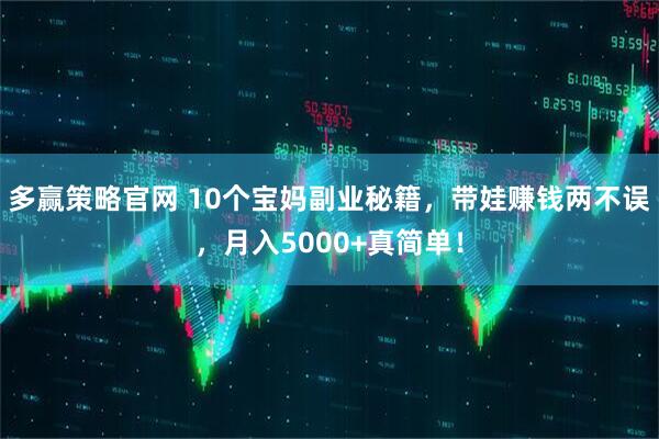 多赢策略官网 10个宝妈副业秘籍,带娃赚钱两不误,月入5000+真简单!
