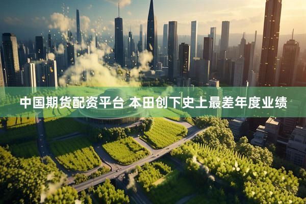 中国期货配资平台 本田创下史上最差年度业绩